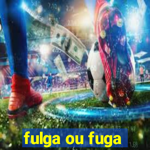 fulga ou fuga